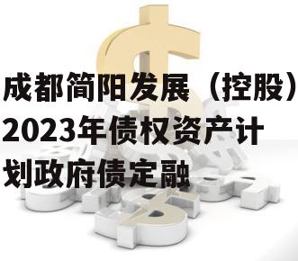 成都简阳发展（控股）2023年债权资产计划政府债定融