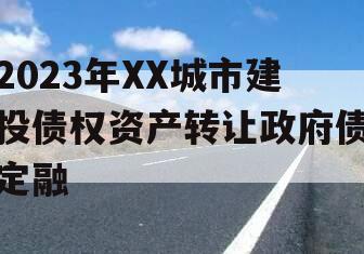 2023年XX城市建投债权资产转让政府债定融 2023年XX城市建投债权资产转让政府债定融