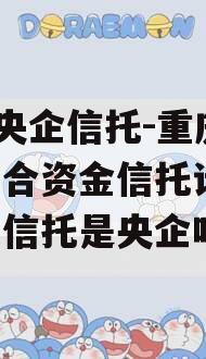 A类央企信托-重庆合川集合资金信托计划(重庆信托是央企吗)