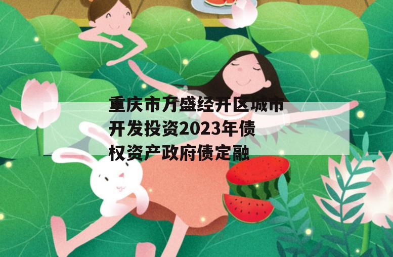 重庆市万盛经开区城市开发投资2023年债权资产政府债定融