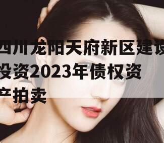 四川龙阳天府新区建设投资2023年债权资产拍卖