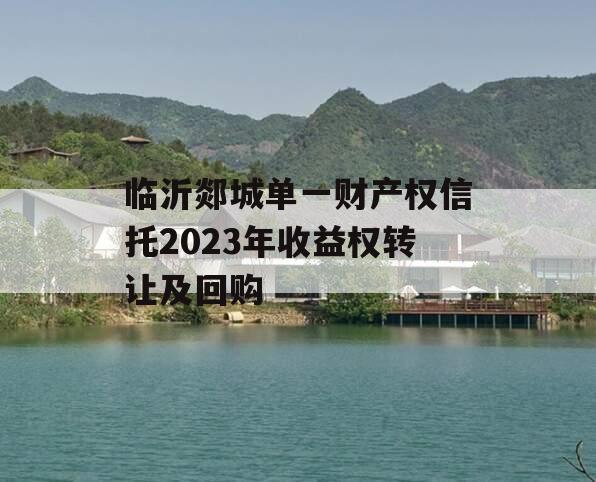 临沂郯城单一财产权信托2023年收益权转让及回购