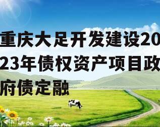 重庆大足开发建设2023年债权资产项目政府债定融