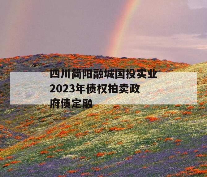 四川简阳融城国投实业2023年债权拍卖政府债定融