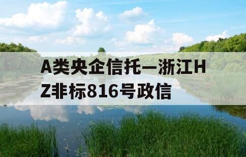 A类央企信托—浙江HZ非标816号政信
