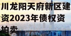 四川龙阳天府新区建设投资2023年债权资产拍卖