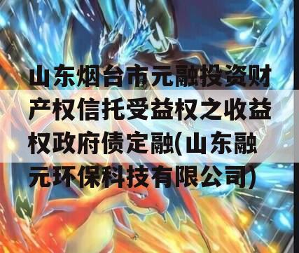 山东烟台市元融投资财产权信托受益权之收益权政府债定融(山东融元环保科技有限公司)