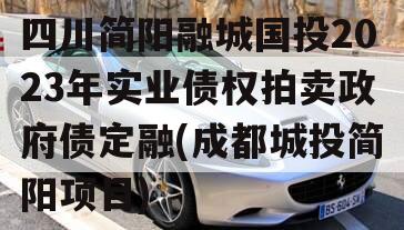 四川简阳融城国投2023年实业债权拍卖政府债定融(成都城投简阳项目)