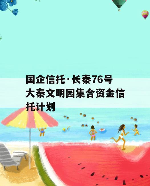 国企信托·长秦76号大秦文明园集合资金信托计划