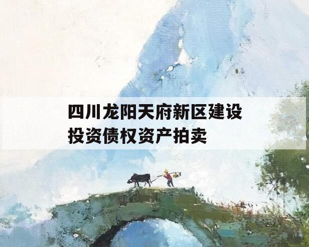 四川龙阳天府新区建设投资债权资产拍卖