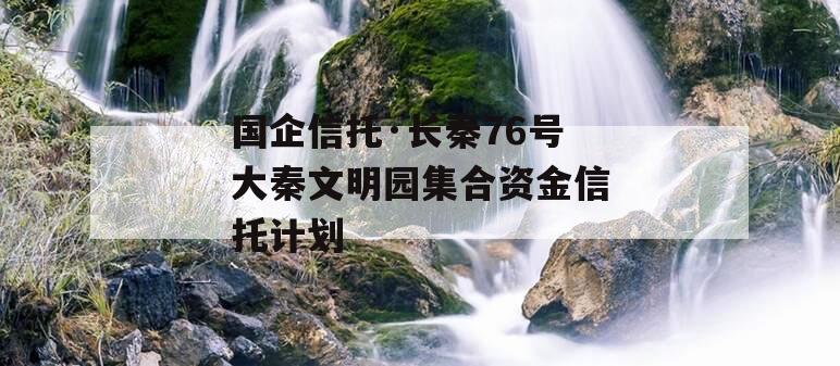 国企信托·长秦76号大秦文明园集合资金信托计划
