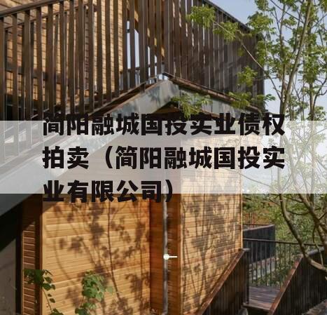 简阳融城国投实业债权拍卖（简阳融城国投实业有限公司）