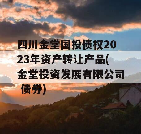 四川金堂国投债权2023年资产转让产品(金堂投资发展有限公司 债券)