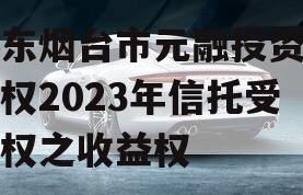 山东烟台市元融投资财产权2023年信托受益权之收益权