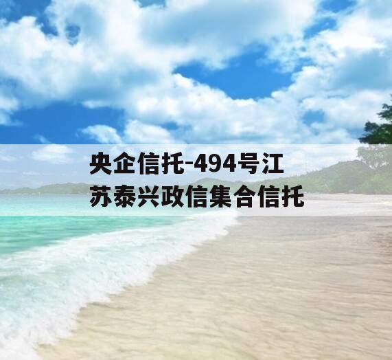 央企信托-494号江苏泰兴政信集合信托
