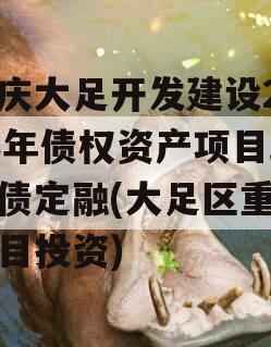 重庆大足开发建设2023年债权资产项目政府债定融(大足区重大项目投资)