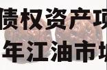 江油城市投资发展2023年债权资产项目（2021年江油市城投融资）
