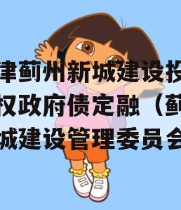 天津蓟州新城建设投资债权政府债定融（蓟县新城建设管理委员会）