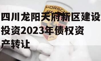 四川龙阳天府新区建设投资2023年债权资产转让