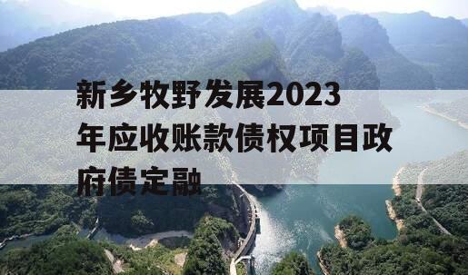 新乡牧野发展2023年应收账款债权项目政府债定融