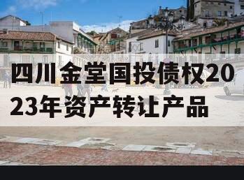 四川金堂国投债权2023年资产转让产品