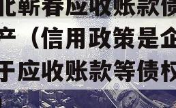 湖北蕲春应收账款债权资产（信用政策是企业关于应收账款等债权资产）