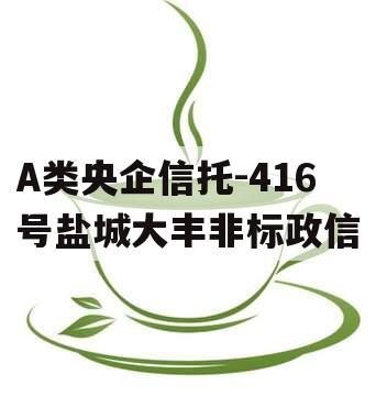 A类央企信托-416号盐城大丰非标政信