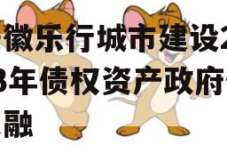 安徽乐行城市建设2023年债权资产政府债定融