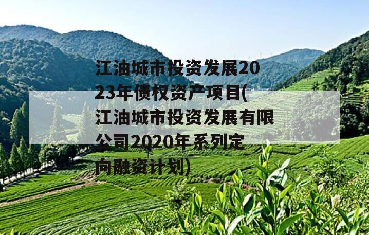 江油城市投资发展2023年债权资产项目(江油城市投资发展有限公司2020年系列定向融资计划)