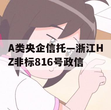 A类央企信托—浙江HZ非标816号政信