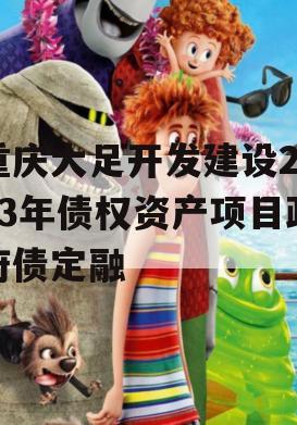 重庆大足开发建设2023年债权资产项目政府债定融