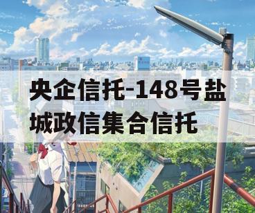 央企信托-148号盐城政信集合信托