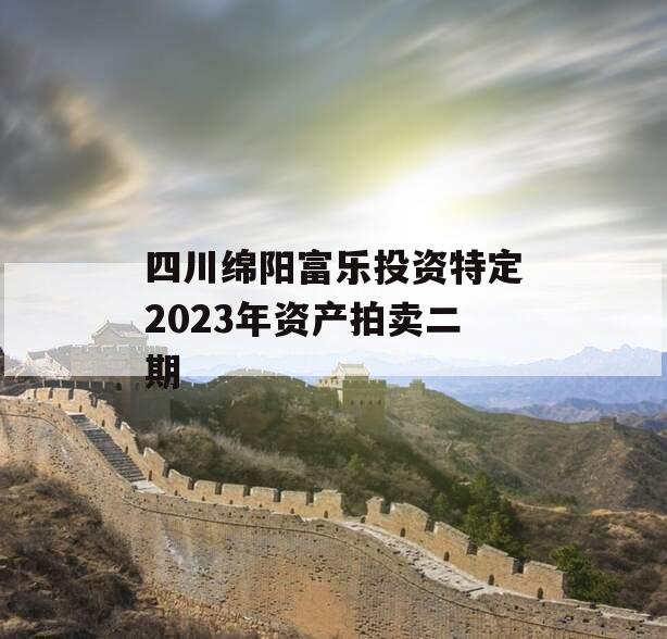 四川绵阳富乐投资特定2023年资产拍卖二期