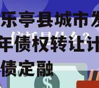 河北乐亭县城市发展2023年债权转让计划政府债定融