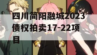 四川简阳融城2023债权拍卖17-22项目