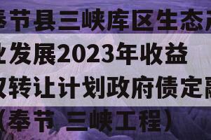 奉节县三峡库区生态产业发展2023年收益权转让计划政府债定融（奉节 三峡工程）