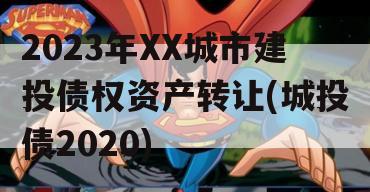 2023年XX城市建投债权资产转让(城投债2020)