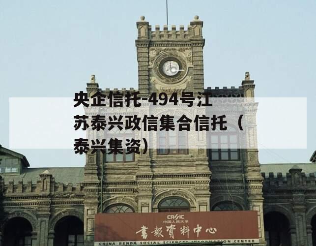 央企信托-494号江苏泰兴政信集合信托（泰兴集资）