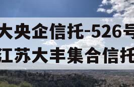 大央企信托-526号江苏大丰集合信托 大央企信托-526号江苏大丰集合信托