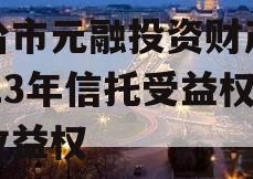 烟台市元融投资财产权2023年信托受益权之收益权