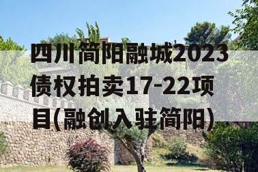 四川简阳融城2023债权拍卖17-22项目(融创入驻简阳)