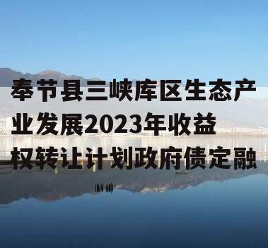 奉节县三峡库区生态产业发展2023年收益权转让计划政府债定融