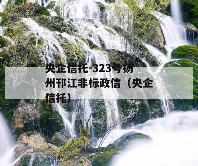 央企信托-323号扬州邗江非标政信（央企信托）