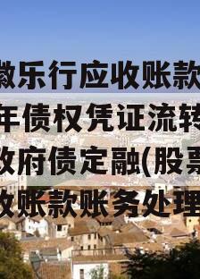 安徽乐行应收账款2023年债权凭证流转项目政府债定融(股票抵应收账款账务处理)