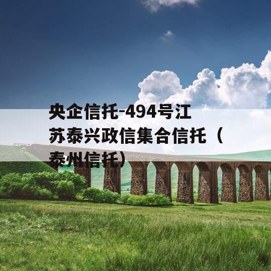 央企信托-494号江苏泰兴政信集合信托（泰州信托）