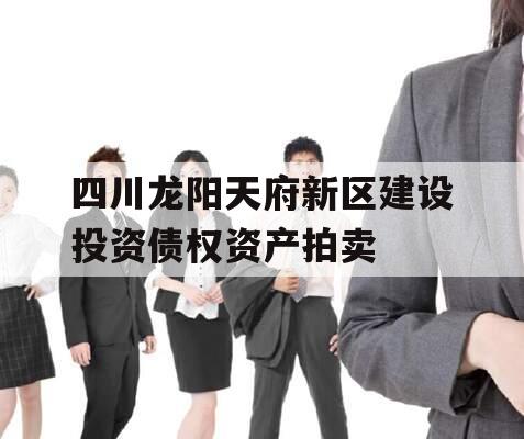 四川龙阳天府新区建设投资债权资产拍卖