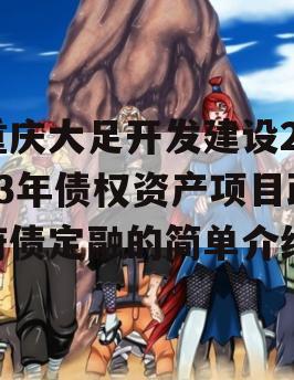 重庆大足开发建设2023年债权资产项目政府债定融的简单介绍