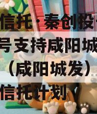 国企信托·秦创投长泰182号支持咸阳城市发展（咸阳城发）集合资金信托计划