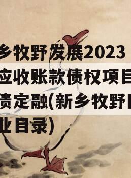 新乡牧野发展2023年应收账款债权项目政府债定融(新乡牧野区企业目录)