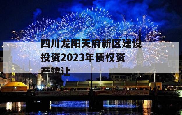 四川龙阳天府新区建设投资2023年债权资产转让